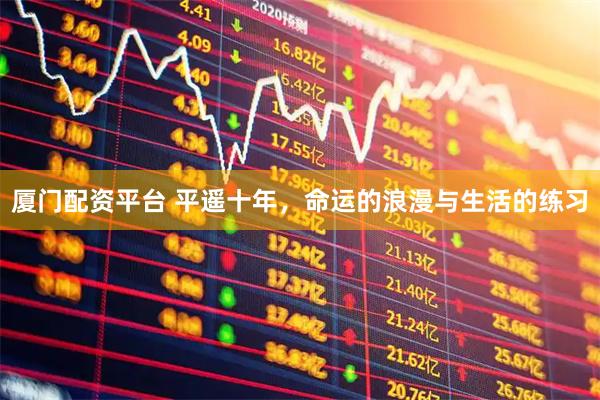 厦门配资平台 平遥十年，命运的浪漫与生活的练习